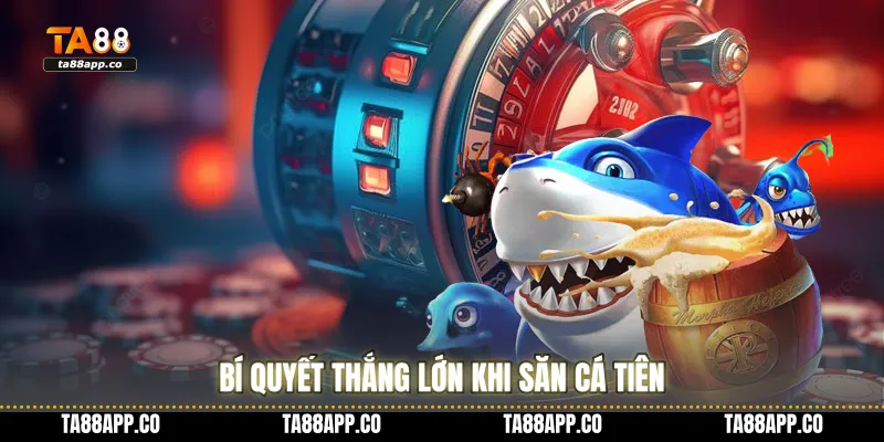 Bí quyết thắng lớn khi săn cá tiên