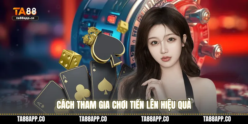 Cách tham gia chơi tiến lên hiệu quả