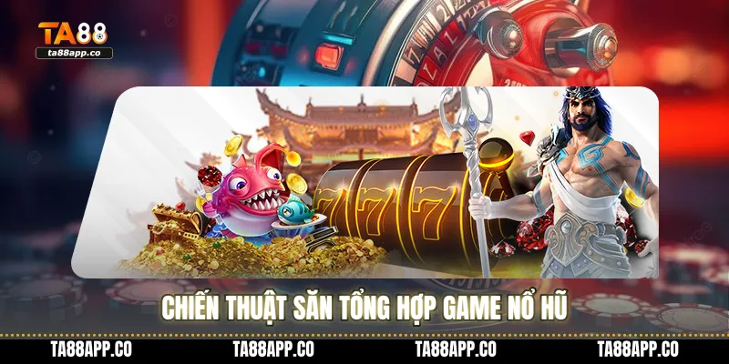 Chiến thuật săn tổng hợp game nổ hũ