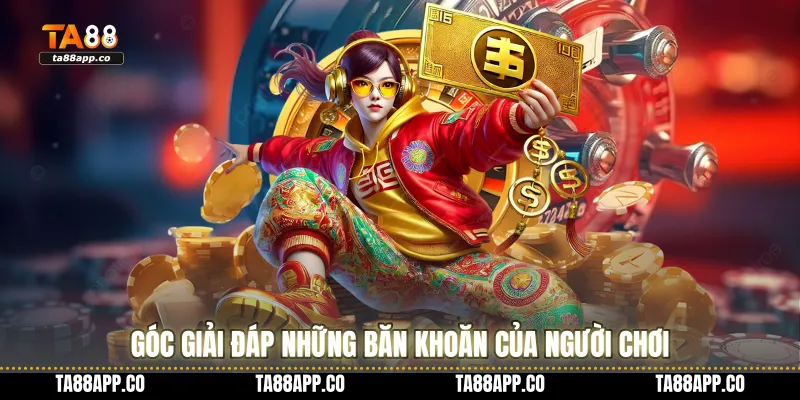 Góc giải đáp những băn khoăn của người chơi