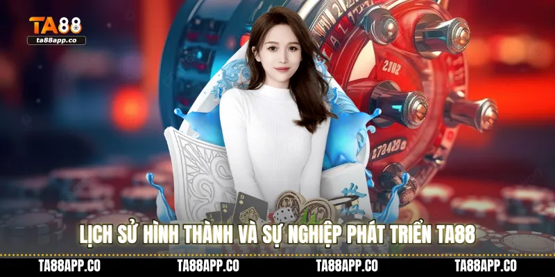 Lịch sử hình thành và sự nghiệp phát triển TA88