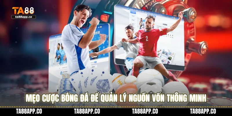 Mẹo cược bóng đá để quản lý nguồn vốn thông minh