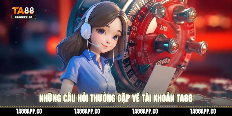 Những câu hỏi thường gặp về tài khoản TA88