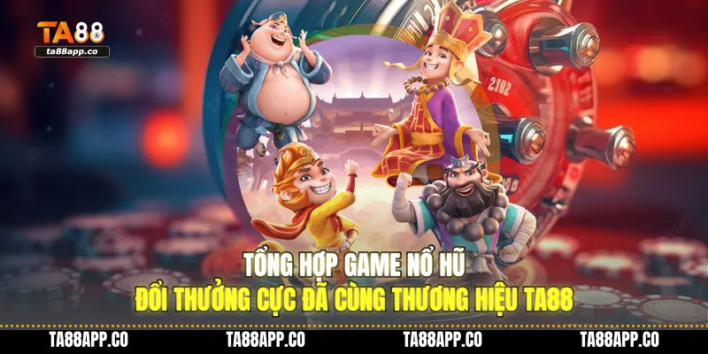 tong hop game no hu doi thuong cuc da cung thuong hieu ta88 01