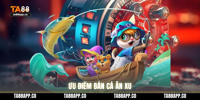 Ưu điểm bắn cá ăn xu