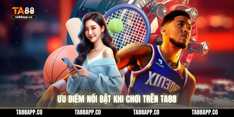 Ưu điểm nổi bật khi chơi trên TA88